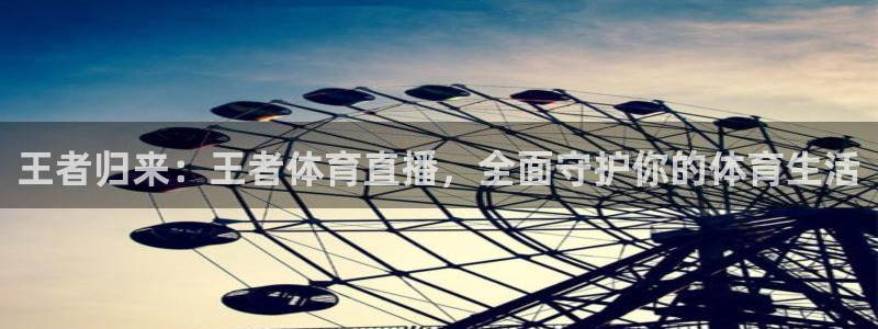 王者归来：王者体育直播，全面守护你的体育生活