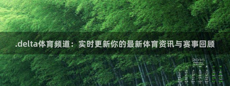 .delta体育频道：实时更新你的最新体育资讯与赛事回顾