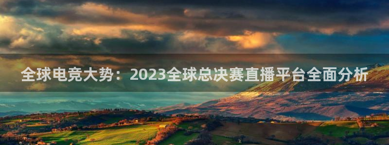 全球电竞大势：2023全球总决赛直播平台全面分析